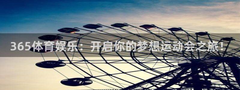 365体育娱乐：开启你的梦想运动会之旅！