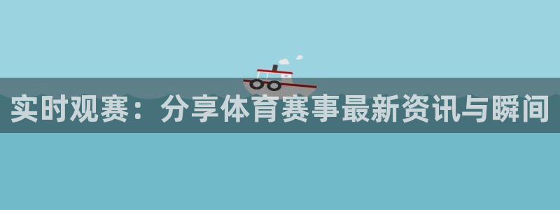 实时观赛：分享体育赛事最新资讯与瞬间