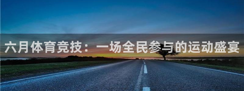 六月体育竞技：一场全民参与的运动盛宴