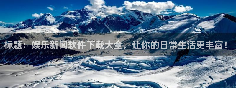 标题：娱乐新闻软件下载大全，让你的日常生活更丰富！