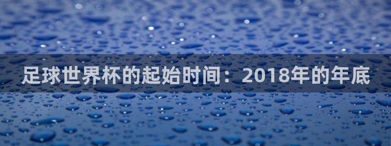 足球世界杯的起始时间：2018年的年底